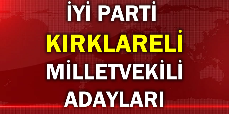 İYİ PARTİ KIRKLARELİ MİLLETVEKİLİ ADAY LİSTESİ